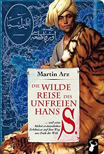 Die wilde Reise des unfreien Hans S.: ... und seine höchst erstaunlichen Erlebnisse auf dem Weg ans Ende der Welt