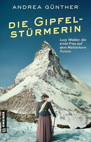 Die Gipfelstürmerin: Roman I Lucy Walker, die erste Frau auf dem Matterhorn (Starke Frauen: Bergsteigerinnen)