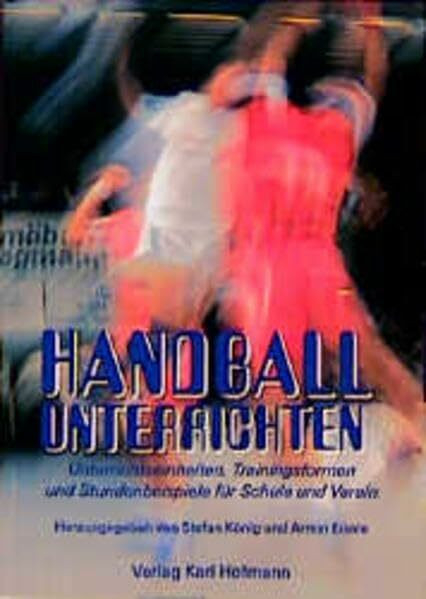 Handball unterrichten: Unterrichtseinheiten, Trainingsformen und Stundenbeispiele für Schulen und Verein