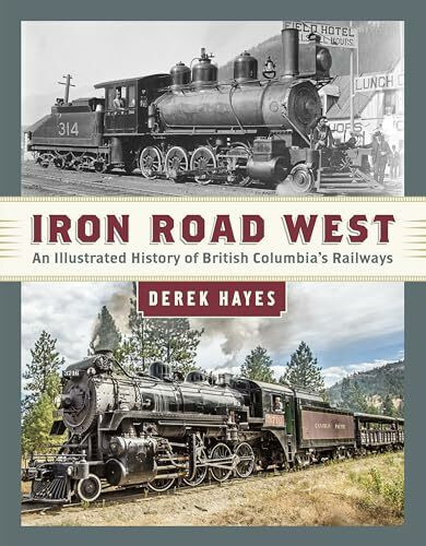 Iron Road West: An Illustrated History of British Columbia’s Railways