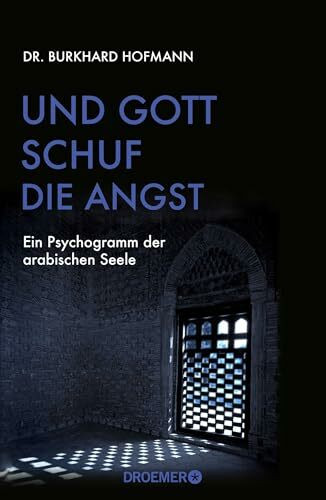 Und Gott schuf die Angst: Ein Psychogramm der arabischen Seele