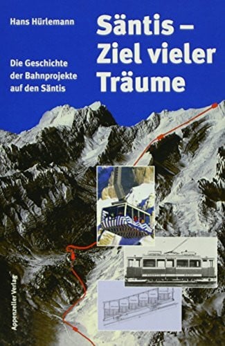 Säntis - Ziel vieler Träume: Die Geschichte der Bahnprojekte auf den Säntis