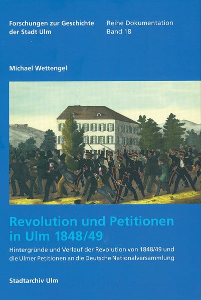 Revolution und Petitionen in Ulm 1848/49: Hintergründe und Verlauf der Revolution von 1848/49 und die Ulmer Petitionen an die Deutsche ... der Stadt Ulm - Dokumentation, 18, Band 18)