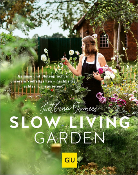 Slow Living Garden: Nachhaltig gärtnern – Gemüse und Blumen ressourcenschonend pflanzen