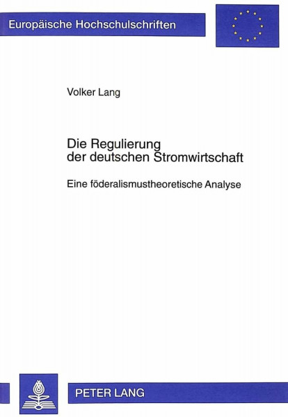 Die Regulierung der deutschen Stromwirtschaft: Eine föderalismustheoretische Analyse: Eine föderalismustheoretische Analyse. Dissertationsschrift ... / Série 5: Sciences économiques, Band 2441)