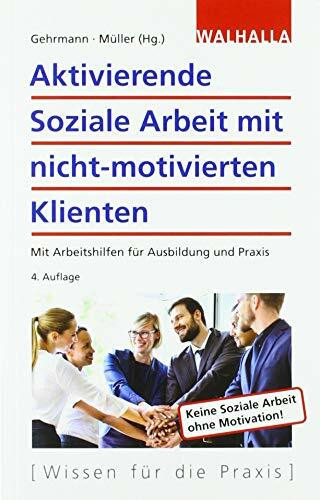Aktivierende Soziale Arbeit mit nicht-motivierten Klienten: Mit Arbeitshilfen für Ausbildung und Praxis