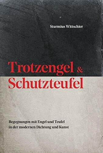 Trotzengel und Schutzteufel: Begegnungen mit Engel und Teufel in der modernen Dichtung und Kunst