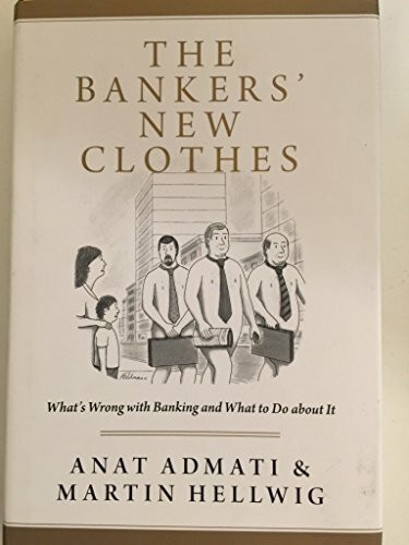 The Bankers' New Clothes: What's Wrong with Banking and What to Do About it