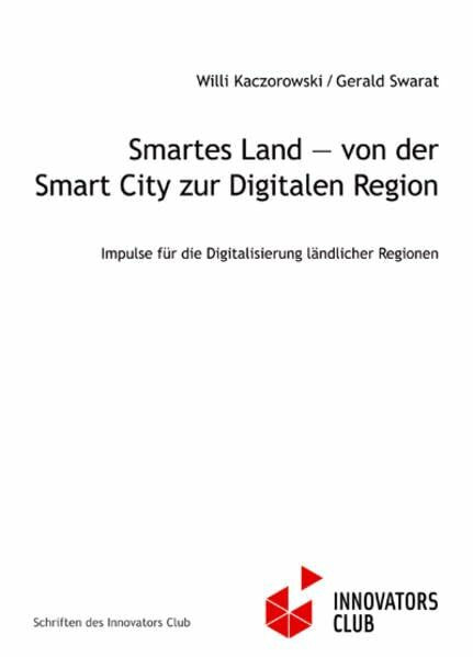 Smartes Land ― von der Smart City zur Digitalen Region: Impulse für die Digitalisierung ländlicher Regionen (Schriften des Innovators Club)
