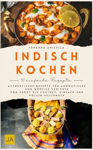 Indisch Kochen: Authentische Rezepte für aromatische und würzige Gerichte - Von Curry bis Chutney, einfach und voller Geschmack