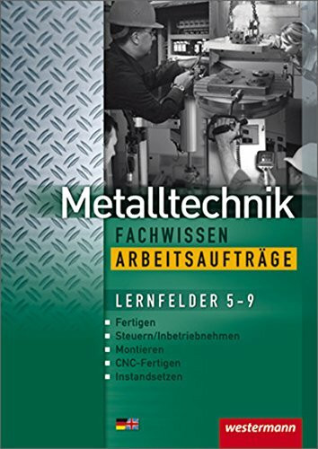 Metalltechnik Lernfelder Fachstufe: Metalltechnik Fachwissen Arbeitsaufträge: Lernfelder 5-9: 2. Auflage, 2010 (Industriemechanik Fachwissen, Band 4): ... Montieren, CNC-Fertigen, Instandsetzen