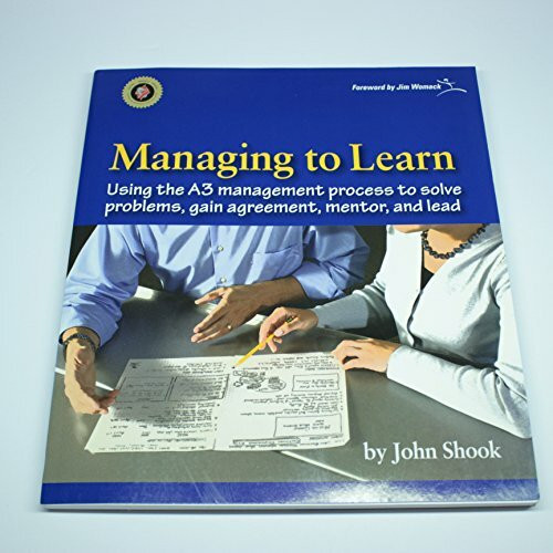 Managing to Learn: Using the A3 Management Process to Solve Problems, Gain Agreement, Mentor and Lead (Managing to Learn: Using Th A3 Management ... Problems, Gain Agreement, Mentor, and Lead)