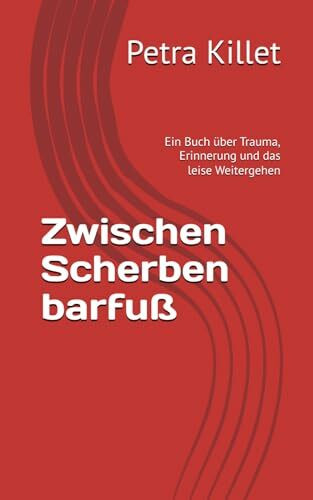 Zwischen Scherben barfuß: Ein Buch über Trauma, Erinnerung und das leise Weitergehen