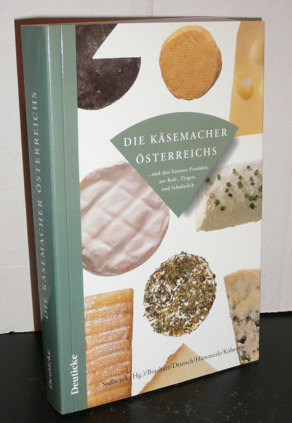 Die Käsemacher Österreichs: und ihre feinsten Produkte aus Kuh-, Ziegen- und Schafmilch