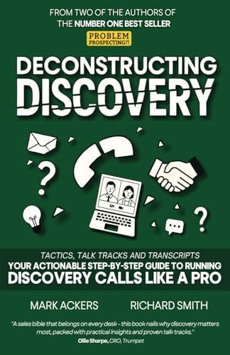 Deconstructing Discovery: Tactics, Talk Tracks and Transcripts - Your Actionable Step-By-Step Guide to Running Discovery Calls Like a Pro