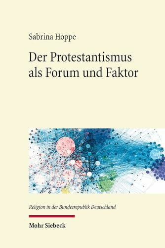 Der Protestantismus als Forum und Faktor: Sozialethische Netzwerke im Protestantismus der frühen Bundesrepublik (Religion in der Bundesrepublik Deutschland, Band 2)