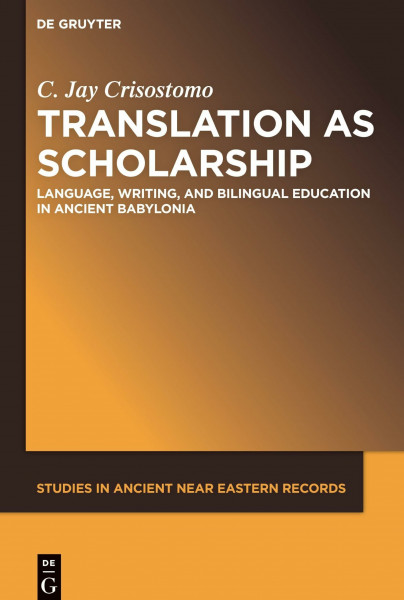 Translation as Scholarship: Language, Writing, and Bilingual Education in Ancient Babylonia (Studies in Ancient Near Eastern Records (SANER), 22)