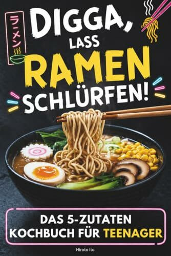 Ramen Kochbuch für Teenager mit nur 5 Zutaten: Digga, lass Ramen schlürfen! Japanische Nudelsuppen easy selber kochen: schnell, kreativ und unnormal lecker – für mehr Spaß am Kochen