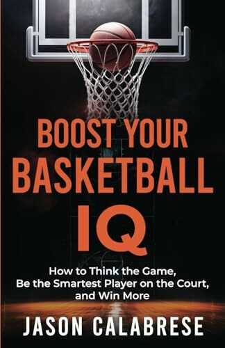 Boost Your Basketball IQ: How to Think the Game, Be the Smartest Player on the Court, and Win More (Basketball Training Skills & Strategies)