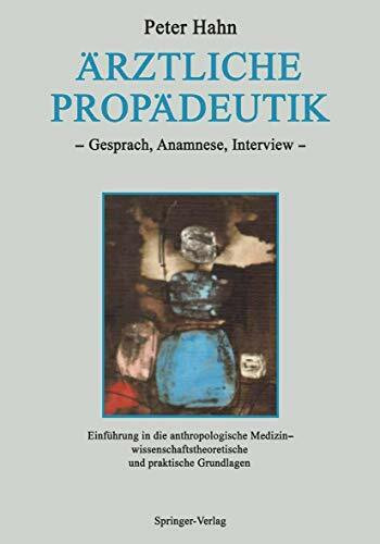 Ärztliche Propädeutik: Gespräch, Anamnese, Interview Einführung in die anthropologische Medizin ― wissenschaftstheoretische und praktische Grundlagen ... interdisziplinären Forschung in der Medizin)