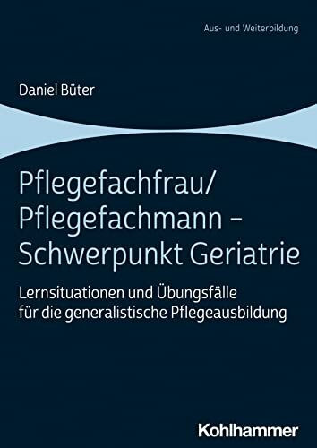 Pflegefachfrau/Pflegefachmann - Schwerpunkt Geriatrie: Lernsituationen und Übungsfälle für die generalistische Pflegeausbildung