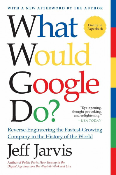WHAT WOULD GOOGLE DO: Reverse-Engineering the Fastest Growing Company in the History of the World – Essential Strategies for Solving Today's Business Problems