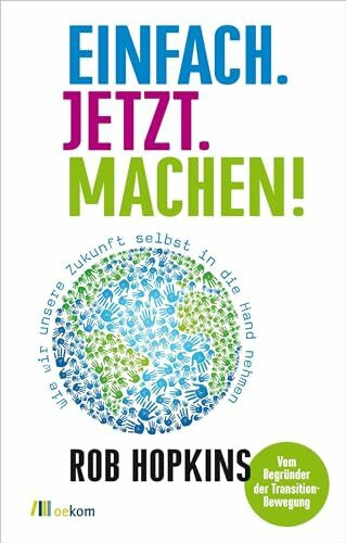 Einfach. Jetzt. Machen!: Wie wir unsere Zukunft selbst in die Hand nehmen. Praktische Schritt für Schritt Anleitungen und Inspirationen für eine nachhaltige Zukunft und Selbstwirksamkeit
