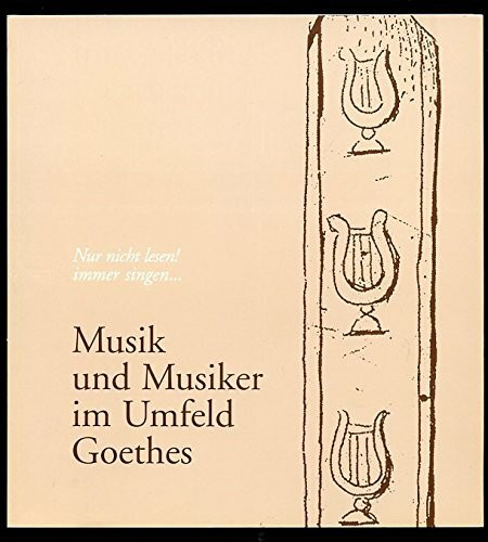 Musik und Musiker im Umfeld Goethes: Nur nicht lesen! Immer singen... - Ausstellungskatalog