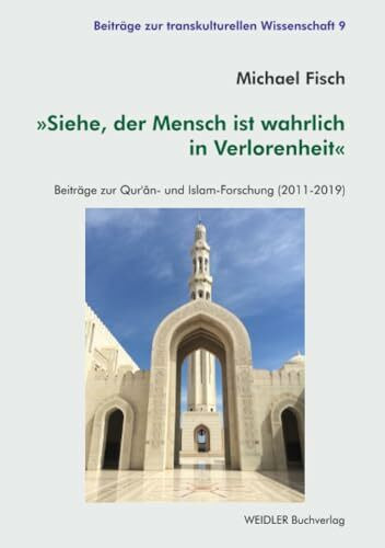 »Siehe, der Mensch ist wahrlich in Verlorenheit«: Beiträge zur Qur’ân- und Islam-Forschung (2011-2019) (Beiträge zur transkulturellen Wissenschaft, Band 9)