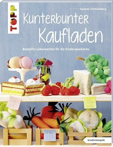 Kunterbunter Kaufladen (kreativ.kompakt.): Lebensmittel aus Bastelfilz für die Kinderküche: Bastelfilz-Lebensmittel für die Kinderküche