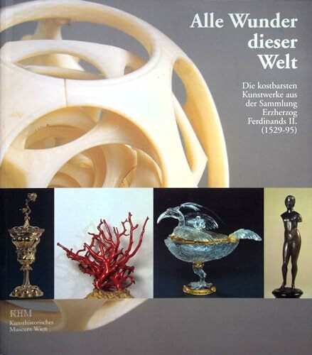 Alle Wunder dieser Welt - Die kostbarsten Kunstwerke aus der Sammlung Erzherzog Ferdinands II. (1529-1595).