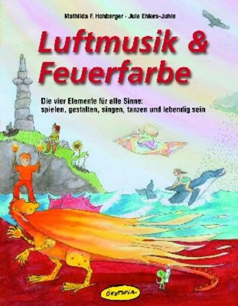 Luftmusik & Feuerfarbe: Die vier Elemente für alle Sinne: spielen, gestalten, singen, tanzen und lebendig sein