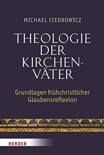 Theologie der Kirchenväter: Grundlagen frühchristlicher Glaubensreflexion