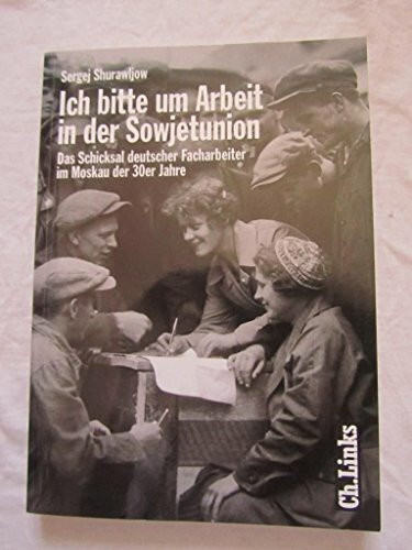 Ich bitte um Arbeit in der Sowjetunion. Deutsche Facharbeiter im Moskau der 30er Jahre: Das Schicksal deutscher Facharbeiter im Moskau der 30er Jahre