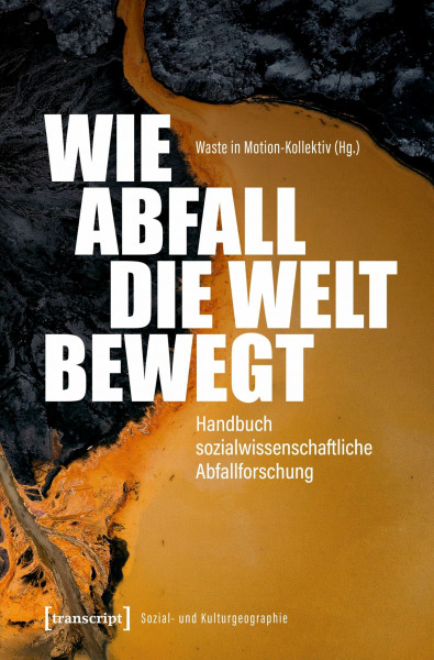 Wie Abfall die Welt bewegt – Handbuch sozialwissenschaftliche Abfallforschung (Sozial- und Kulturgeographie)