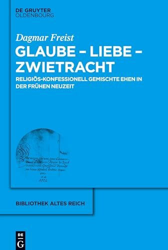 Glaube - Liebe - Zwietracht: Religiös-konfessionell gemischte Ehen in der Frühen Neuzeit (bibliothek altes Reich, 14, Band 14)