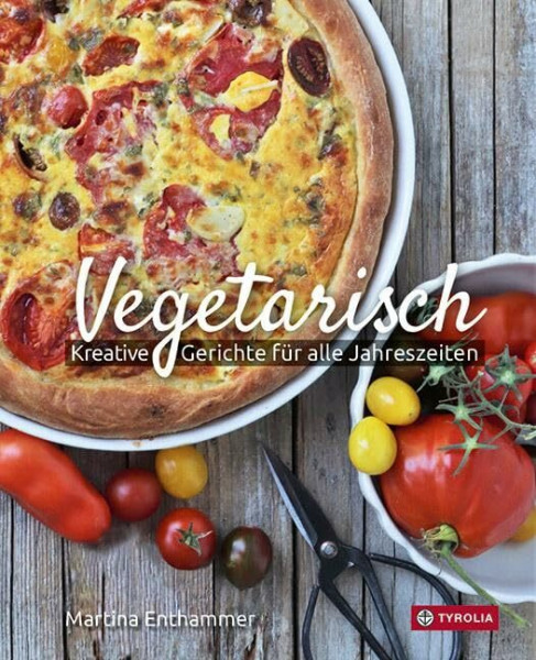 Vegetarisch: Kreative Gerichte für alle Jahreszeiten. Fleischlos glücklich vom Frühling bis in den Winter