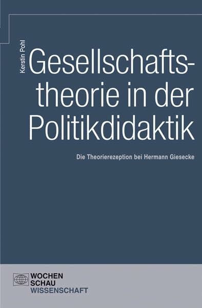 Gesellschaftstheorie und Politikdidaktik: Die Theorierezeption bei Hermann Giesecke (Wochenschau Wissenschaft)