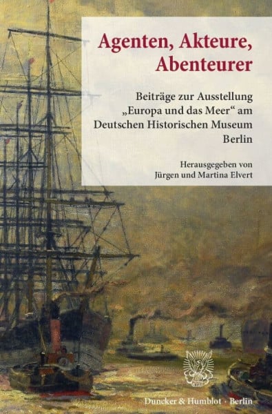 Agenten, Akteure, Abenteurer.: Beiträge zur Ausstellung "Europa und das Meer" am Deutschen Historischen Museum Berlin.