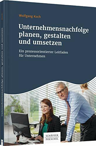 Unternehmensnachfolge planen, gestalten und umsetzen: Ein prozessorientierter Leitfaden für Unternehmer