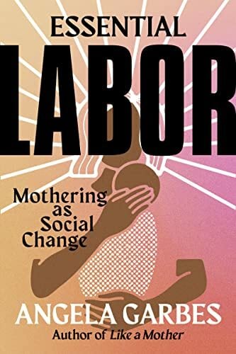 Essential Labor: Mothering as Social Change Essential Labor: Mothering as Social Change