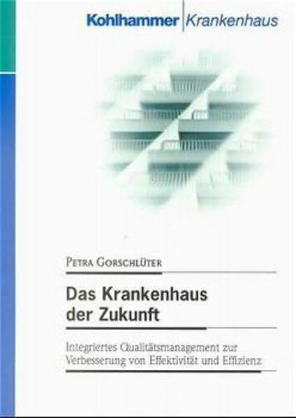 Das Krankenhaus der Zukunft: Integriertes Qualitätsmanagement zur Verbesserung von Effektivität und Effizienz