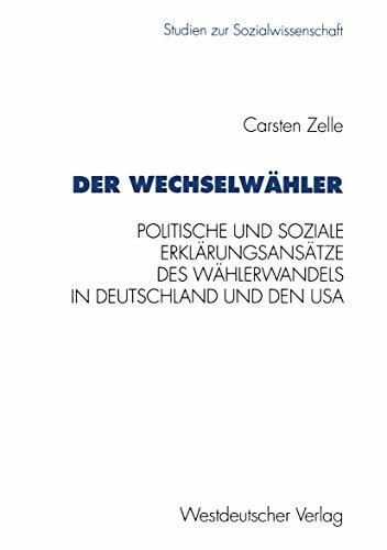 Der Wechselwähler: Eine Gegenuberstellung Politischer Und Sozialer Erklarungsansatze Des Wahlerwandels In Deutschland Und Den Usa (Studien Zur ... zur Sozialwissenschaft, 160, Band 160)