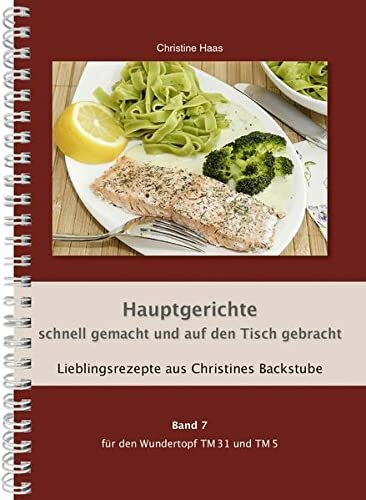 Hauptgerichte schnell gemacht und auf den Tisch gebracht Thermomix TM31 TM5 TM6 (Lieblingsrezepte Christines Backstube, Christine Haas, Band 7, Wundertopf)