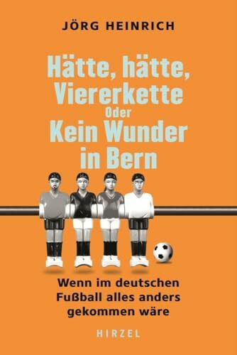 Hätte, hätte, Viererkette oder Kein Wunder in Bern: Wenn im deutschen Fußball alles anders gekommen wäre | Alternative Fußball-Geschichte. Ein humorvolles Buch über den besten Sport der Welt