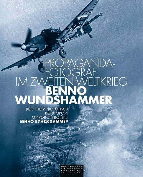 Propaganda-Fotograf im Zweiten Weltkrieg: Benno Wundshammer: Herausgeber: Museum Berlin-Karlshorst e.V.