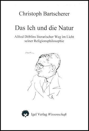Das Ich und die Natur: Alfred Döblins literarischer Weg im Licht seiner Religionsphilosophie: Alfred Döblins literarischer Weg im Licht seiner Religionsphilosophie. Diss.