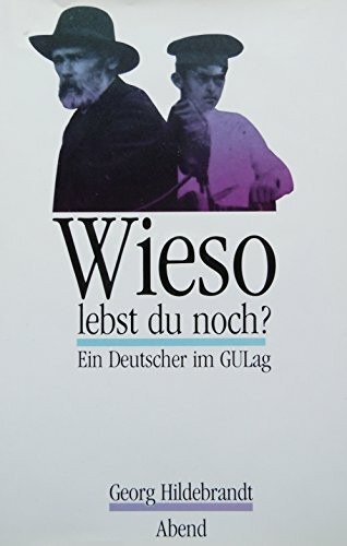 Wieso lebst du noch? : Ein Deutscher im GULag