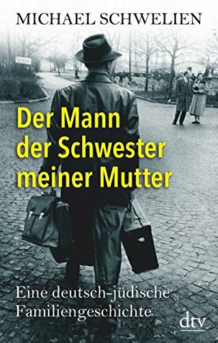 Der Mann der Schwester meiner Mutter: Eine deutsch-jüdische Familiengeschichte