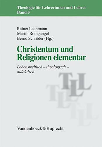 Christentum und Religionen elementar: Lebensweltlich - theologisch - didaktisch (Theologie für Lehrerinnen und Lehrer, Band 5)